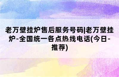 老万壁挂炉售后服务号码|老万壁挂炉-全国统一各点热线电话(今日-推荐)